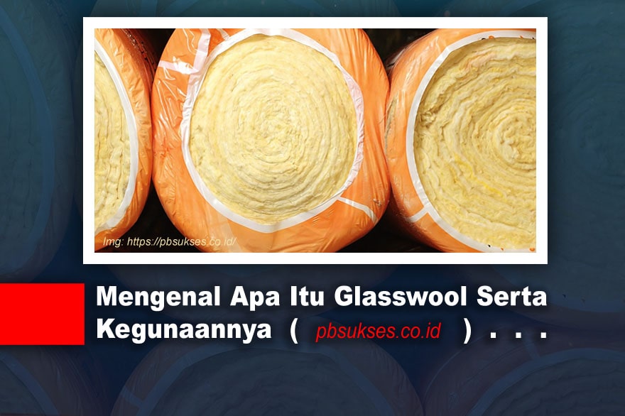 Mengenal Apa Itu Glasswool Serta Kegunaannya