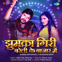 Nayan Raja,Shilpi Raj - Jhumka Giri Bareilly Ke Bazaar Mein Mp3 Songs Download