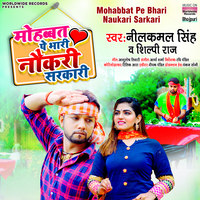 Neelkamal Singh,Shilpi Raj - Mohabbat Pe Bhari Naukari Sarkari Mp3 Songs Download