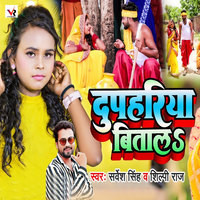 Sarvesh Singh,Shilpi Raj - Duphariya Bitala Mp3 Songs Download
