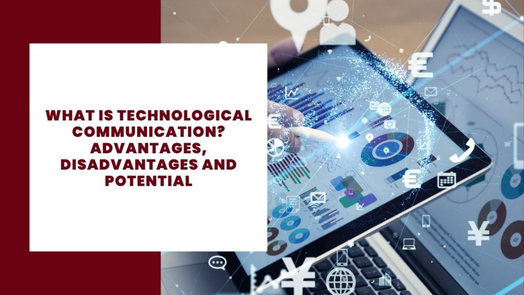 What is technological communication Advantages, disadvantages and potential
