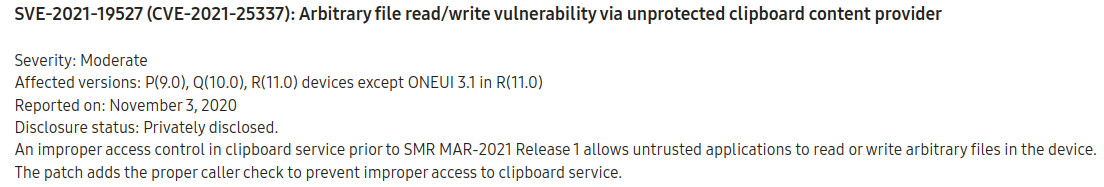 Screenshot of the CVE-2021-25337 entry from Samsung's March 2021 security update. It reads: &quot;SVE-2021-19527 (CVE-2021-25337): Arbitrary file read/write vulnerability via unprotected clipboard content provider  Severity: Moderate Affected versions: P(9.0), Q(10.0), R(11.0) devices except ONEUI 3.1 in R(11.0) Reported on: November 3, 2020 Disclosure status: Privately disclosed. An improper access control in clipboard service prior to SMR MAR-2021 Release 1 allows untrusted applications to read or write arbitrary files in the device. The patch adds the proper caller check to prevent improper access to clipboard service.