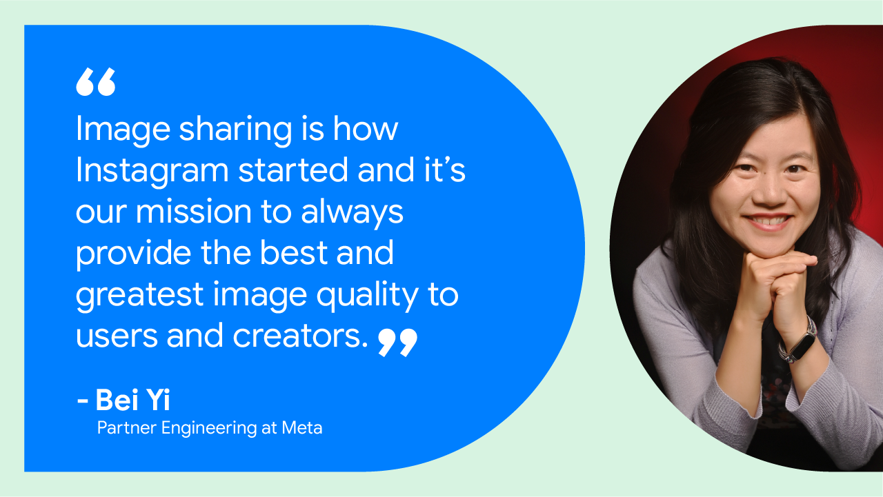 Image sharing is how Instagram started and we want to ensure we always provide the best and greatest image quality to users and creators. — Bei Yi,, partner engineering at Meta