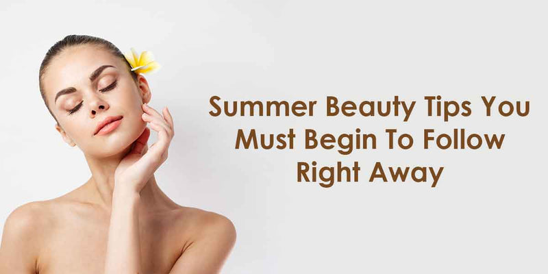 Summer Beauty Tips You Must Begin To Follow Right Away Adiveda Natural