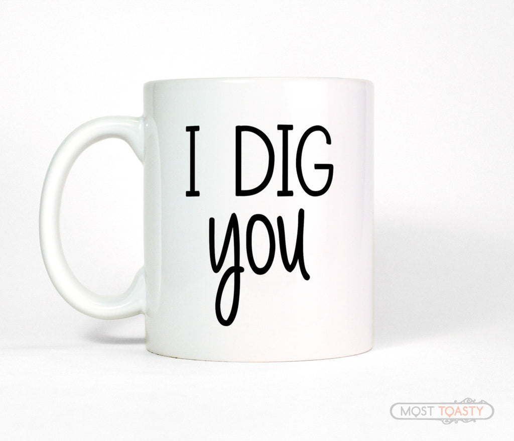 I Dig You Ceramic Coffee Mug Most Toasty