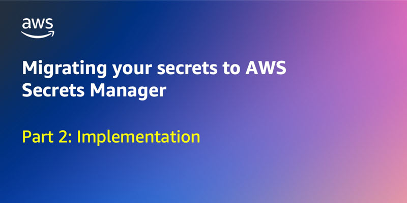 Migrating your secrets to AWS Secrets Manager, Part 2: Implementation