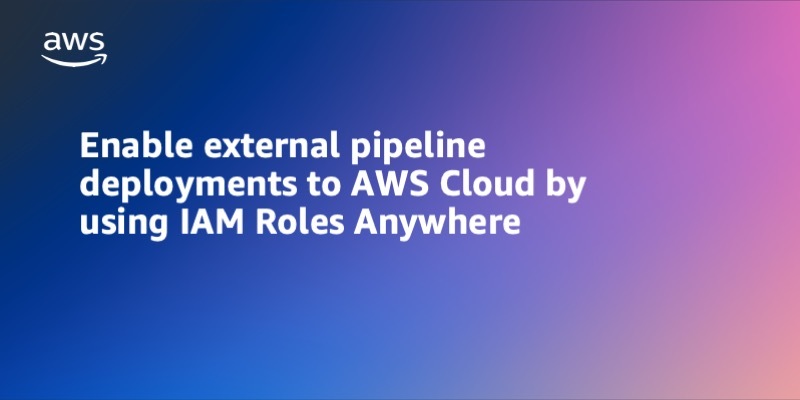 Enable external pipeline deployments to AWS Cloud by using IAM Roles Anywhere