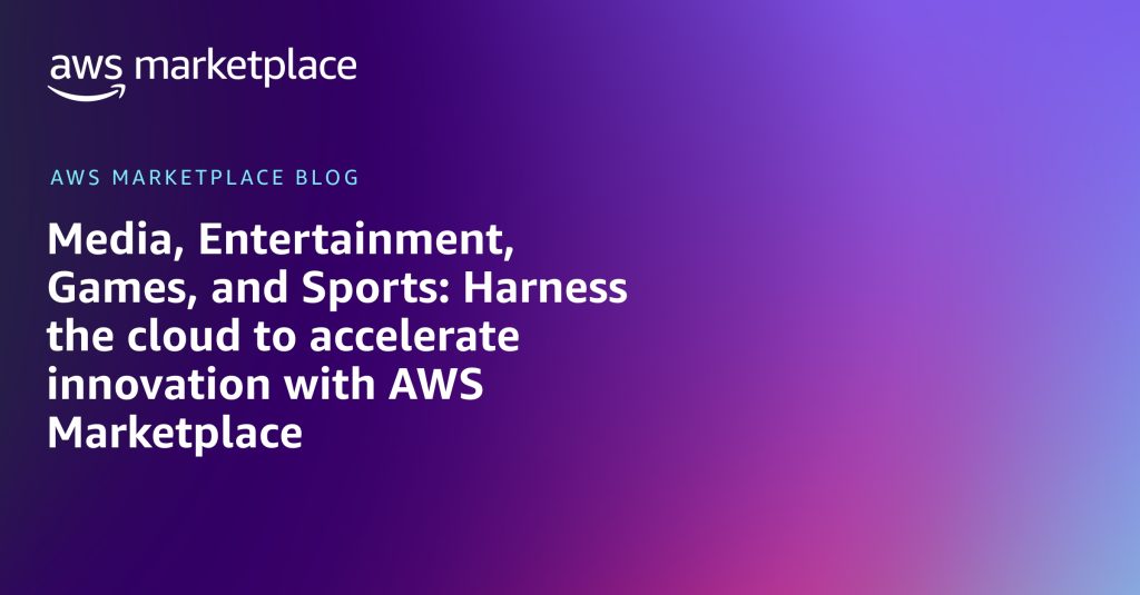 Media, Entertainment, Games, and Sports: Harness the cloud to accelerate innovation with AWS Marketplace
