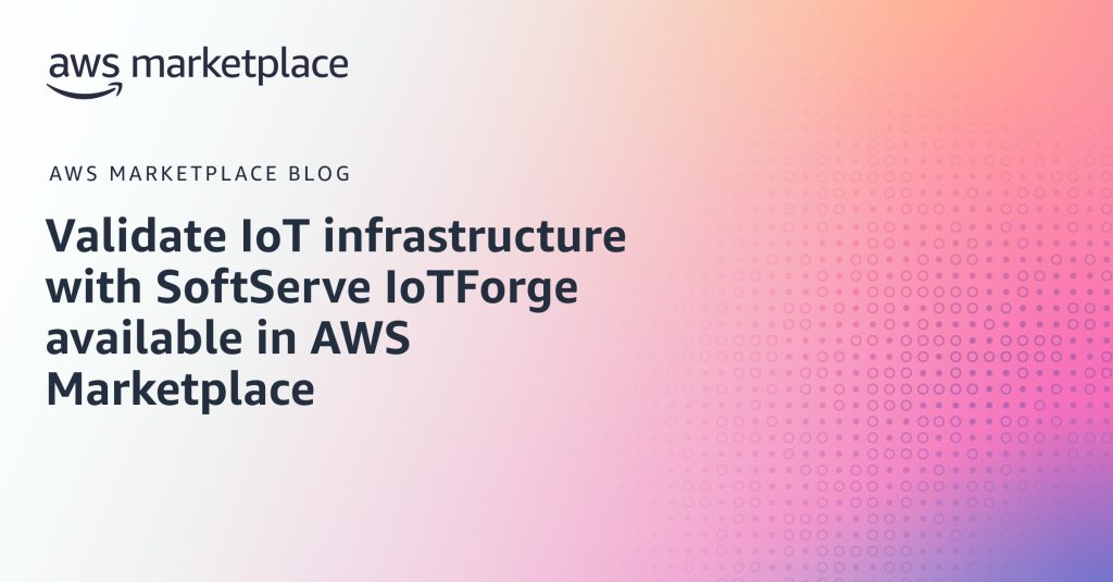 Validate IoT infrastructure with SoftServe IoTForge available in AWS Marketplace