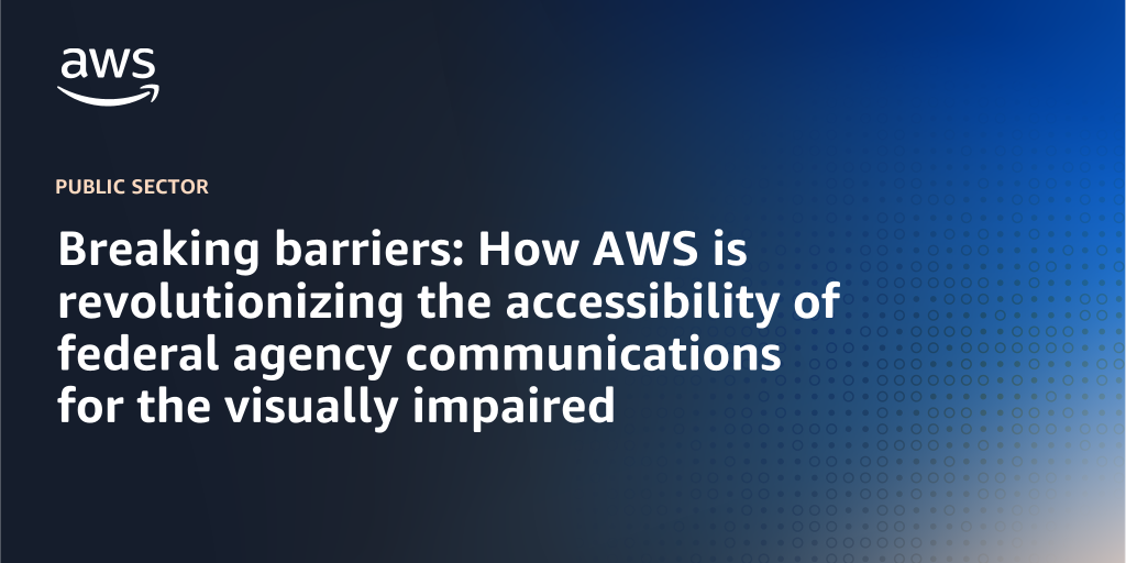 AWS Branded Background with text "Breaking barriers: How AWS is revolutionizing the accessibility of federal agency communications for the visually impaired