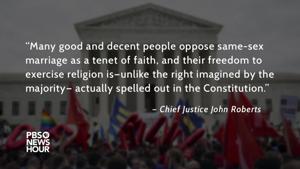 “Many good and decent people oppose same-sex marriage as a tenet of faith, and their freedom to exercise religion is—unlike the right imagined by the majority— actually spelled out in the Constitution.”