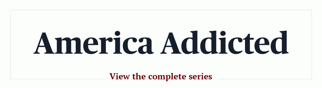 Link to our complete series, America Addicted.