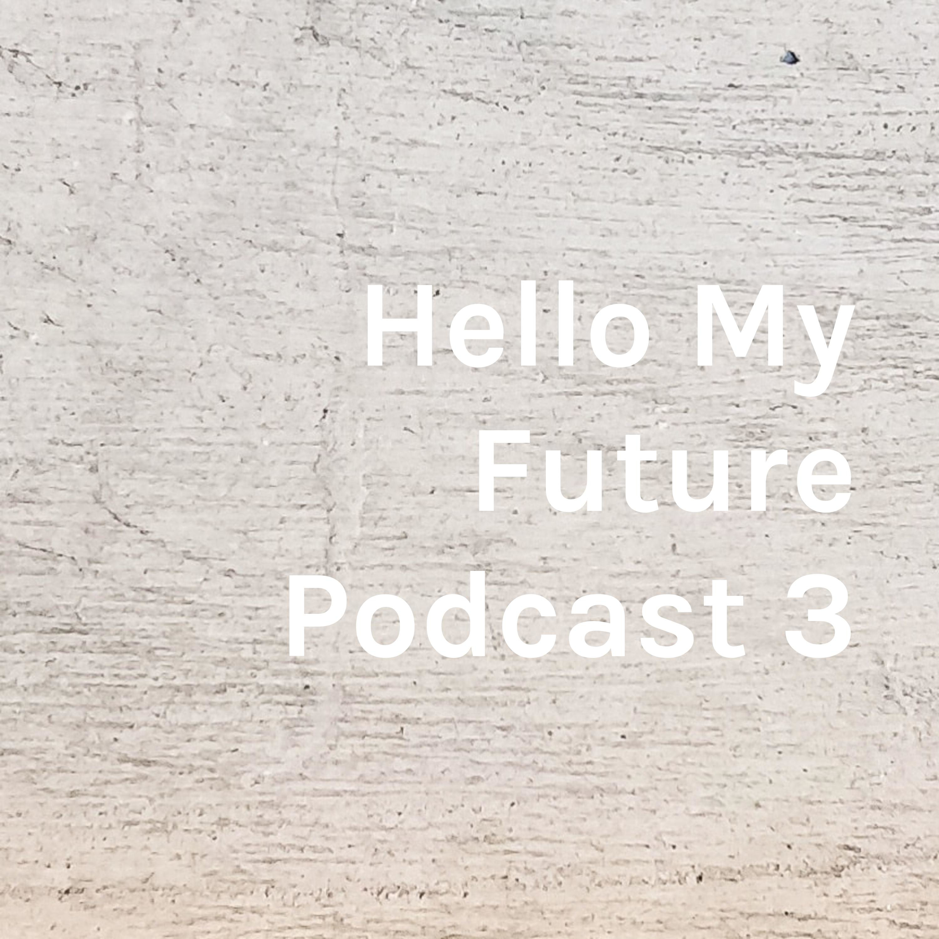Hello My Future Podcast 3!