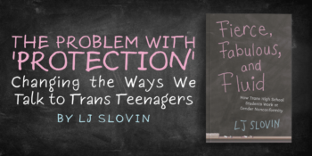 The Problem with ‘Protection’: Changing the Ways We Talk to Trans Teenagers