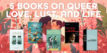 5 Books on Queer Love, Lust, and Life