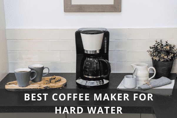 BEST COFFEE MAKER FOR HARD WATER