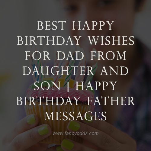best happy birthday wishes for dad from daughter and son Happy Birthday Father Messages