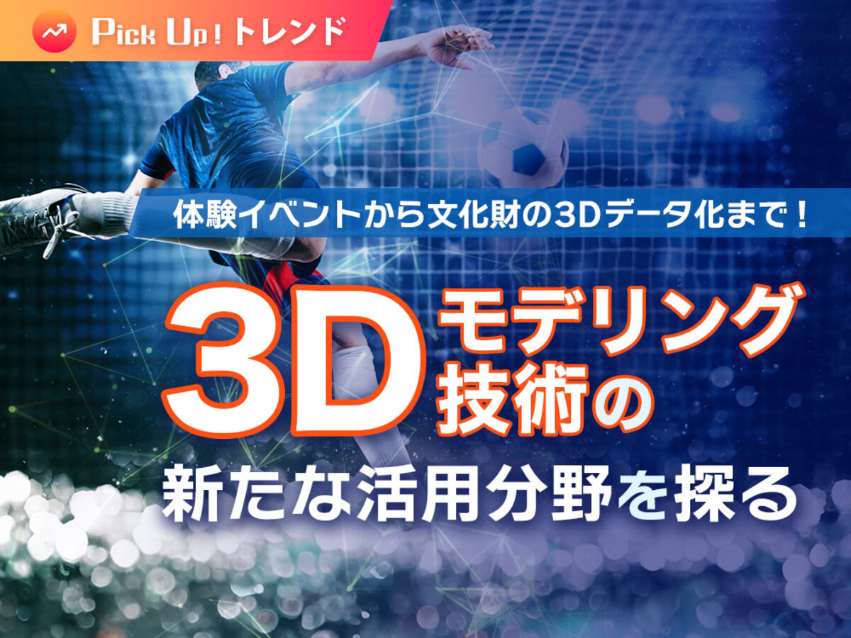 「体験イベントから文化財の3Dデータ化まで！3Dモデリング技術の新たな活用分野を探る」の見出し画像