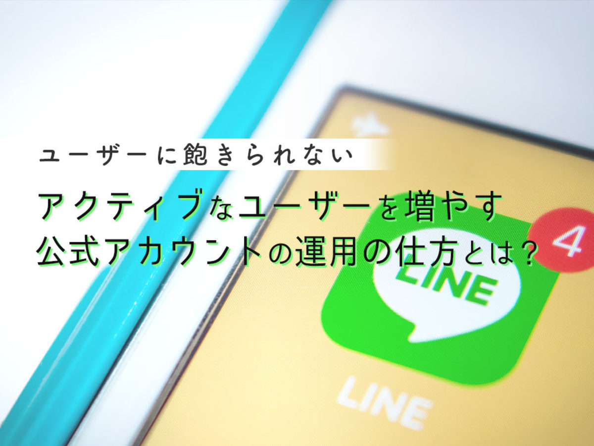 「ユーザーに飽きられない・アクティブなユーザーを増やす公式アカウントの運用の仕方とは？」の見出し画像