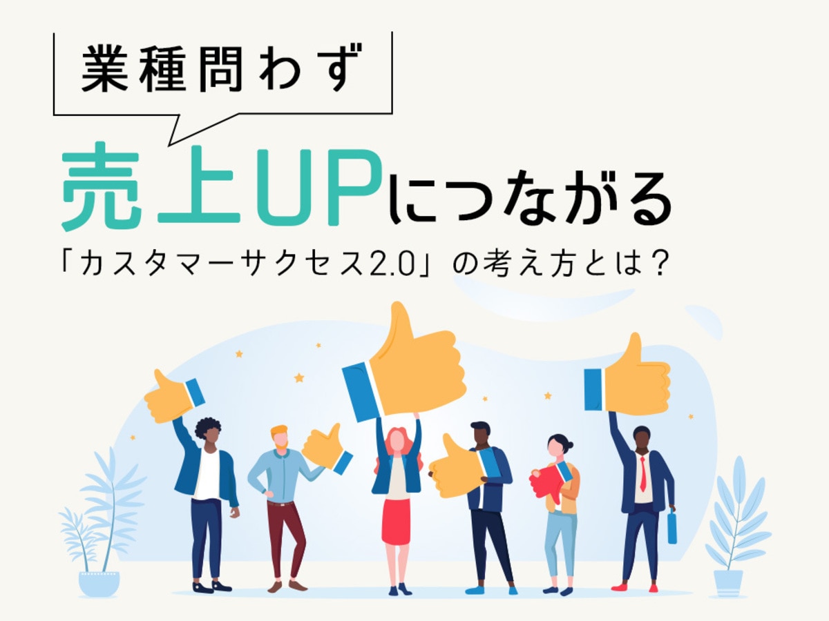 「業種問わず売上UPに繋がる「カスタマーサクセス2.0」の考え方とは？
」の見出し画像