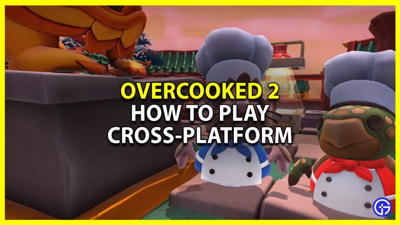 How To Play Overcooked 2 Cross-Platform With Friends - Gamer Tweak
