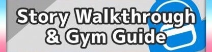 Story Walkthroughs & Gym Guides