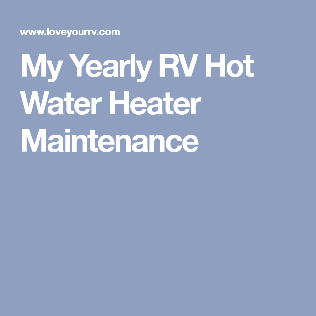 My Yearly Rv Hot Water Heater Maintenance With Images Water
