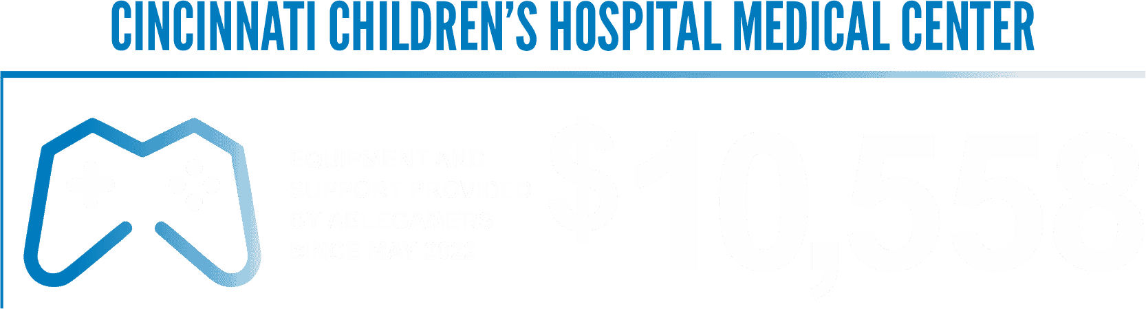 CINCINNATI CHILDREN’S HOSPITAL MEDICAL CENTER EQUIPMENT AND SUPPORT PROVIDED BY ABLEGAMERS SINCE MAY 2022 $10,558