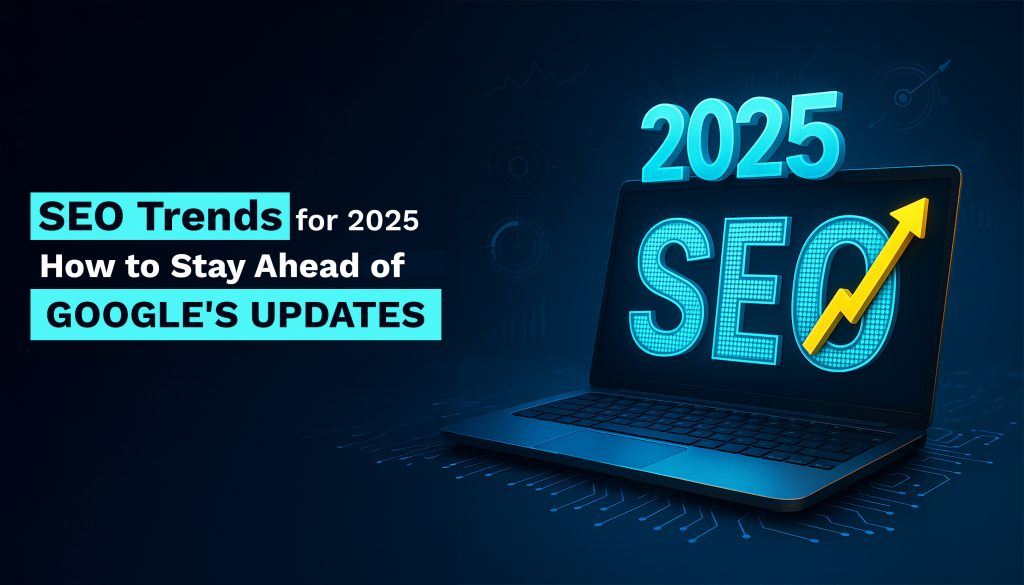 SEO Trends for 2025: How to Stay Ahead of Google's Updates?