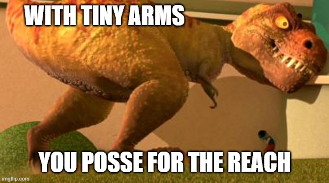 Dinosaur meme of a T-Rex with a huge head and tiny arms with overlain text that reads "With Tiny Arms / You POSSE for the reach"