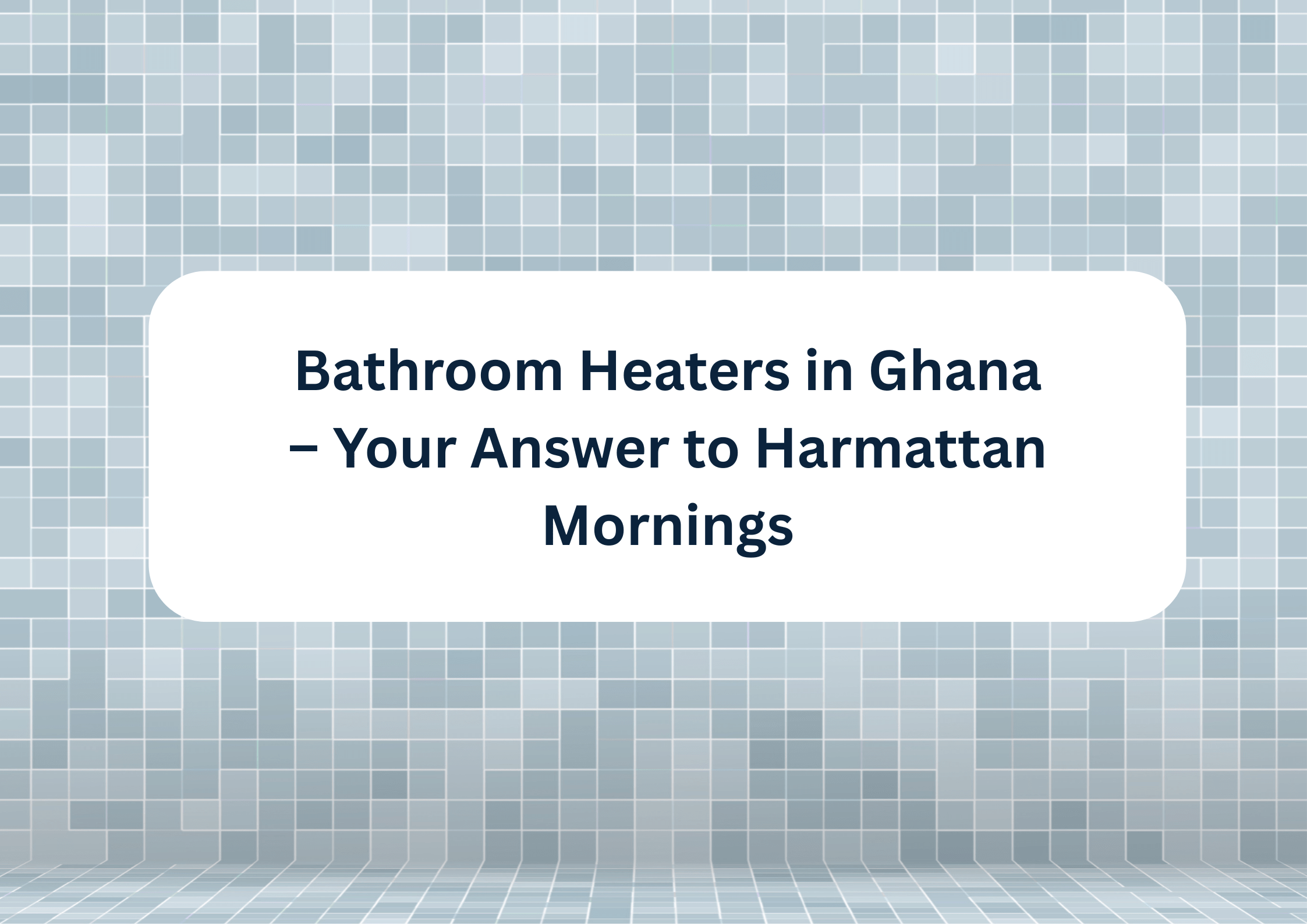 Bathroom Heaters in Ghana – Your Answer to Harmattan Mornings