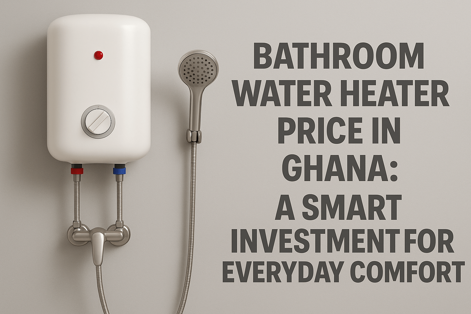 Bathroom Water Heater Price in Ghana: A Smart Investment for Everyday Comfort