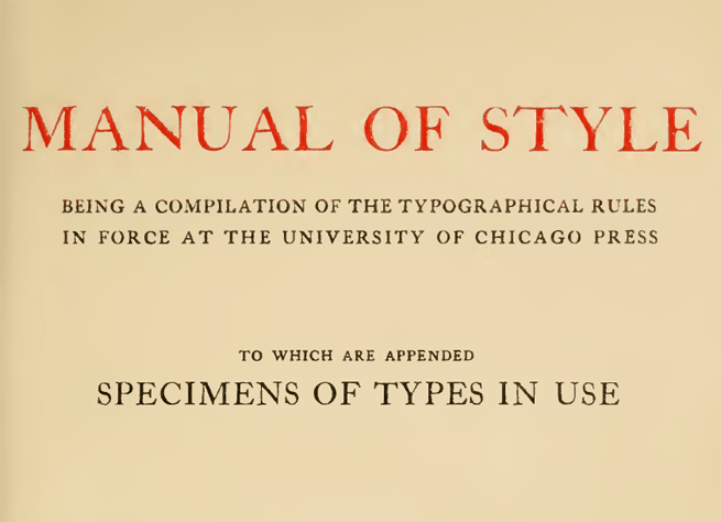 Top portion of title page for first edition of "Manual of Style: Being a Compilation of the Typographical Rules in Force at the University of Chicago Press; To Which Are Appended Specimens of Type in Use"
