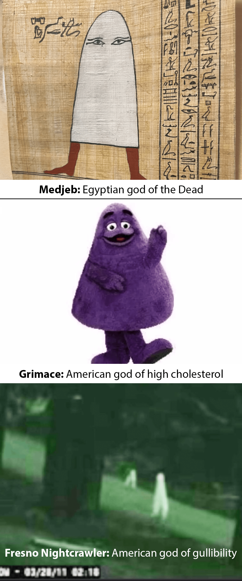 Gods Through the Ages, Part I shows Medjeb, the Egyptian god of the Dead, Grimace, the American god of high cholesterol, and the Fresno Nightcrawler, American god of gullibility.