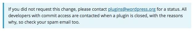 Blue background: If you did not request this change, please contact plugins@wordpress.org for a status. All developers with commit access are contacted when a plugin is closed, with the reasons why, so check your spam email too.