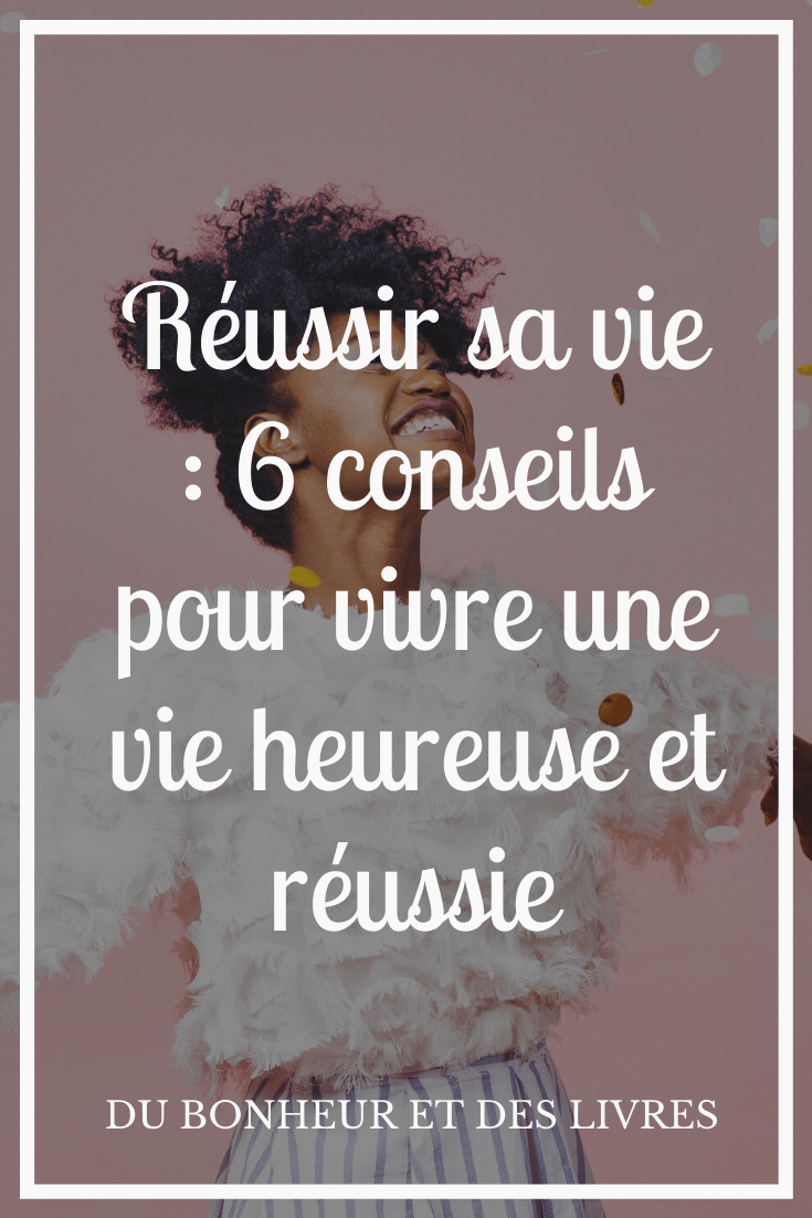 Reussir Sa Vie 6 Conseils Pour Vivre Une Vie Heureuse Et Reussie