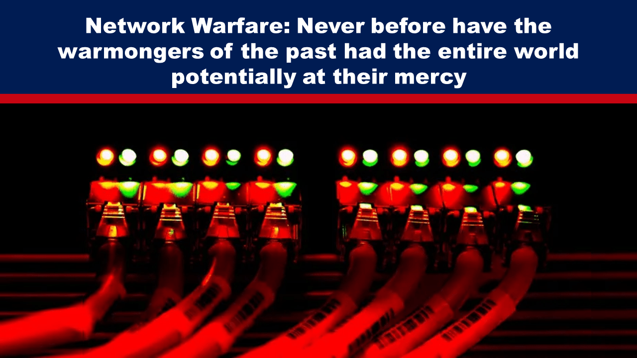 Network Warfare: Never before have the warmongers of the past had the entire world potentially at their mercy