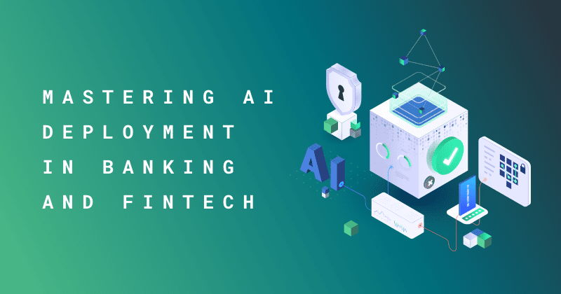 Mastering AI Deployment in Banking and Fintech