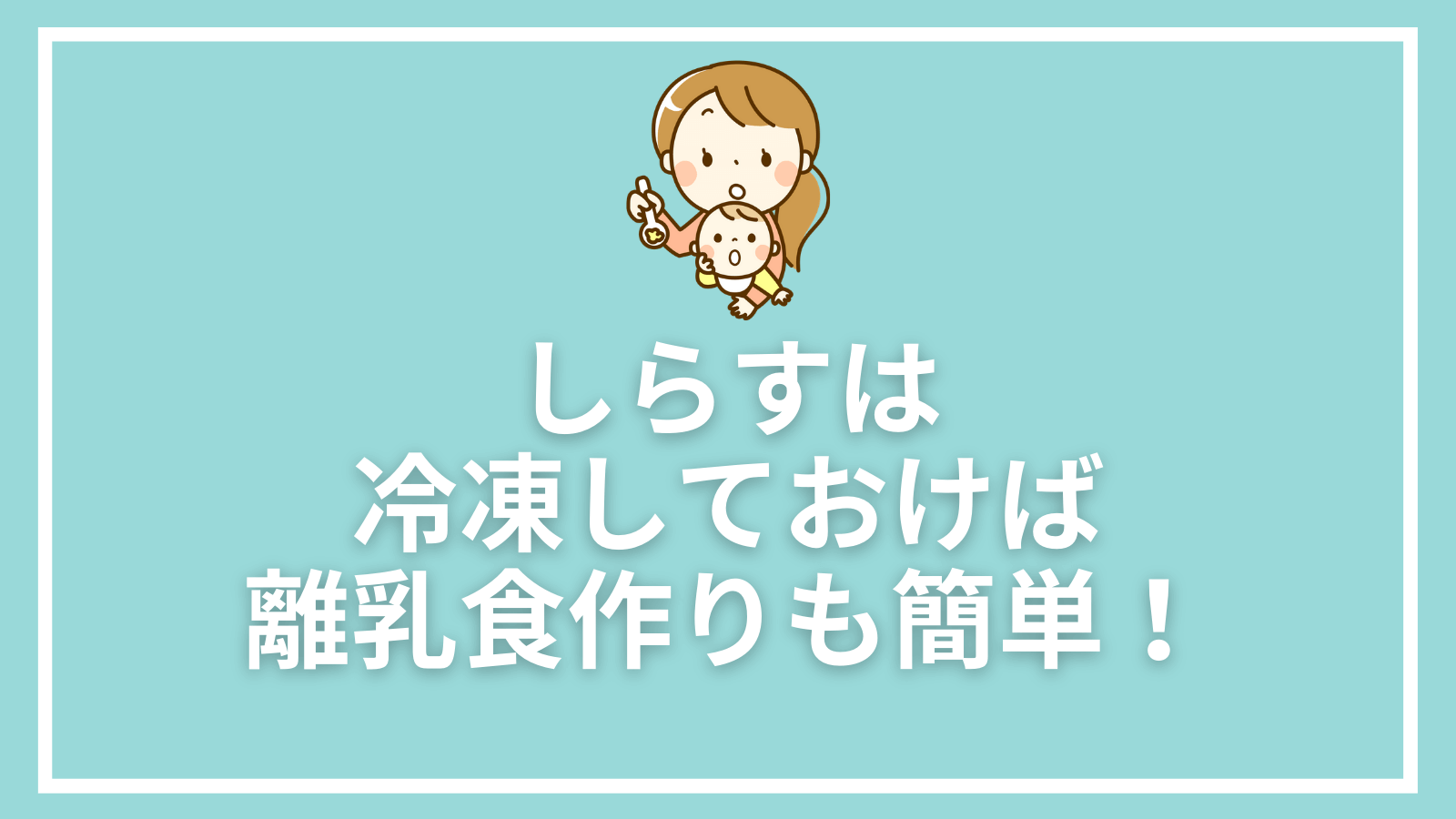 しらすは冷凍しておけば離乳食作りも簡単♪臭みの出ないポイントや冷凍方法、簡単レシピも教えます
