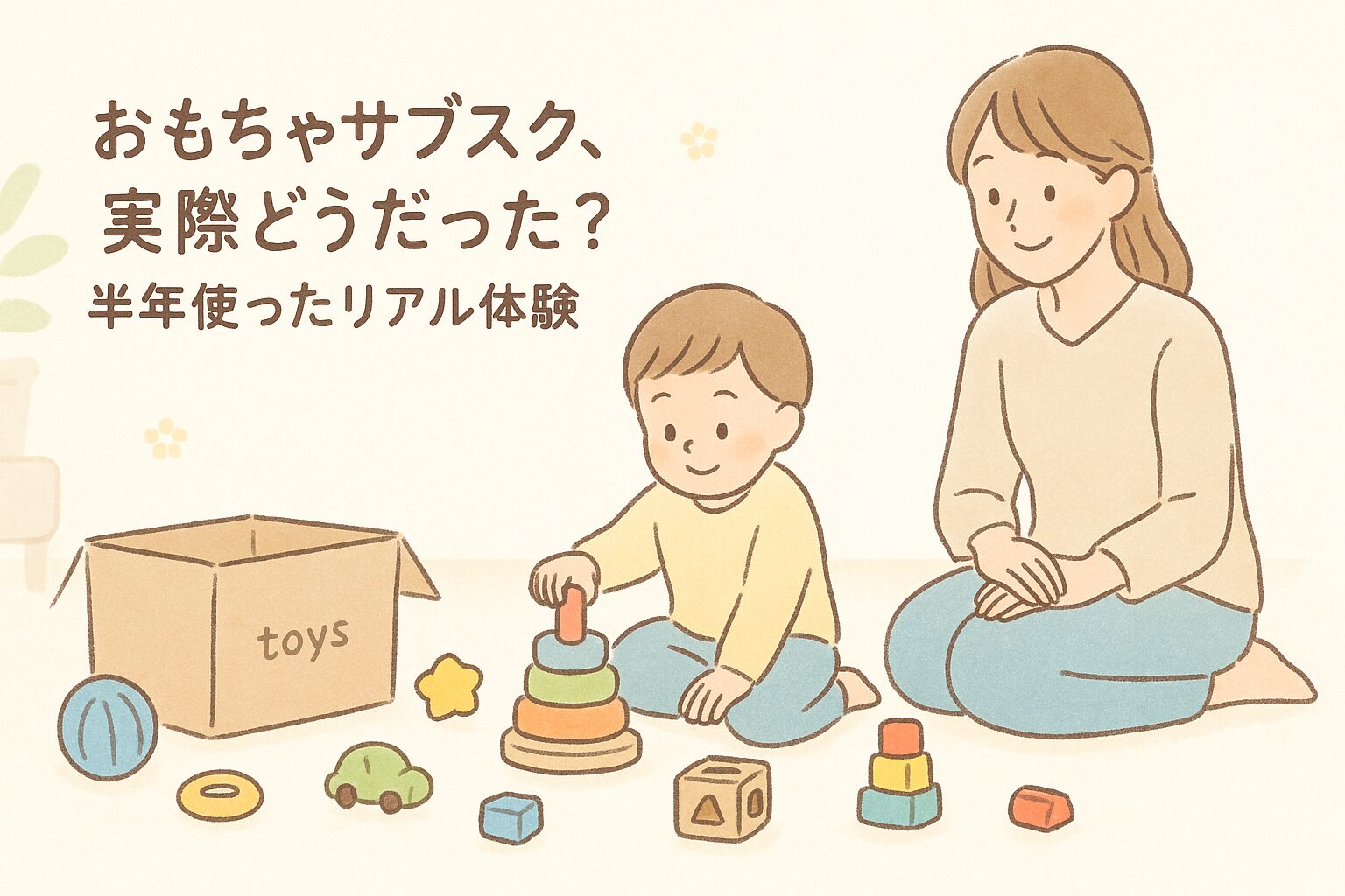 おもちゃサブスクを半年使ったママと子どもの様子を描いたイラスト。リビングで届いたおもちゃを広げて遊ぶ子どもと、それをやさしく見守る母親の姿。