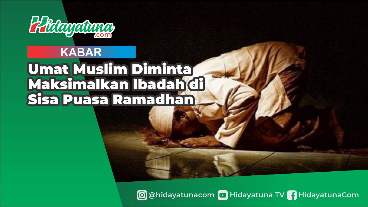  Umat Muslim Diminta Maksimalkan Ibadah di Sisa Puasa Ramadhan
