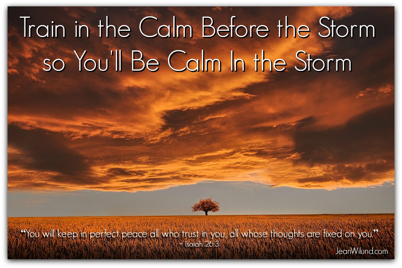 Train In The Calm Before The Storm So You Ll Be Calm In The Storm Training Part 2 Jean Wilund Christian Writer Speaker Bible Teacher