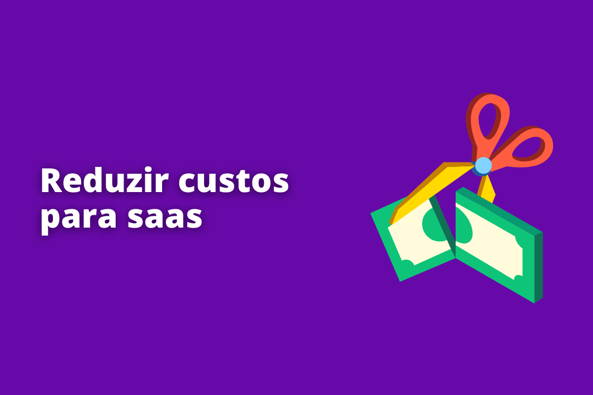 Reduzir custos para SaaS: o fundo da imagem é roxo e tem - se escrito Reduzir custos para SaaS