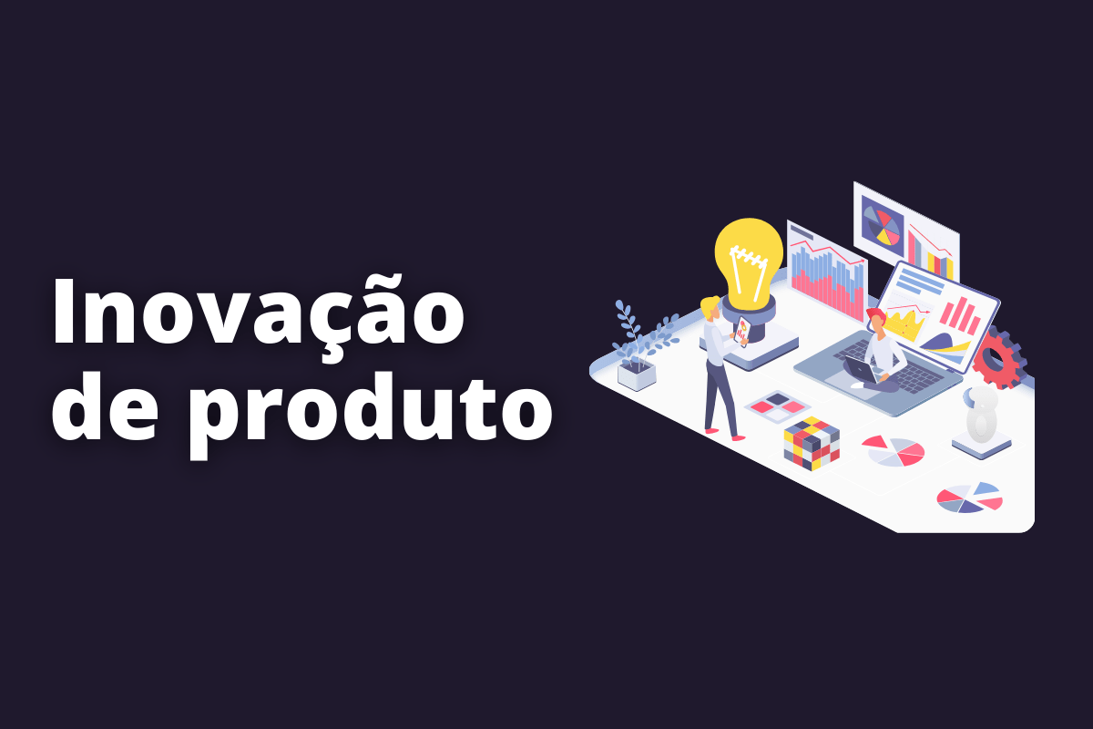 Inovação de produto: o que é e como fazer?