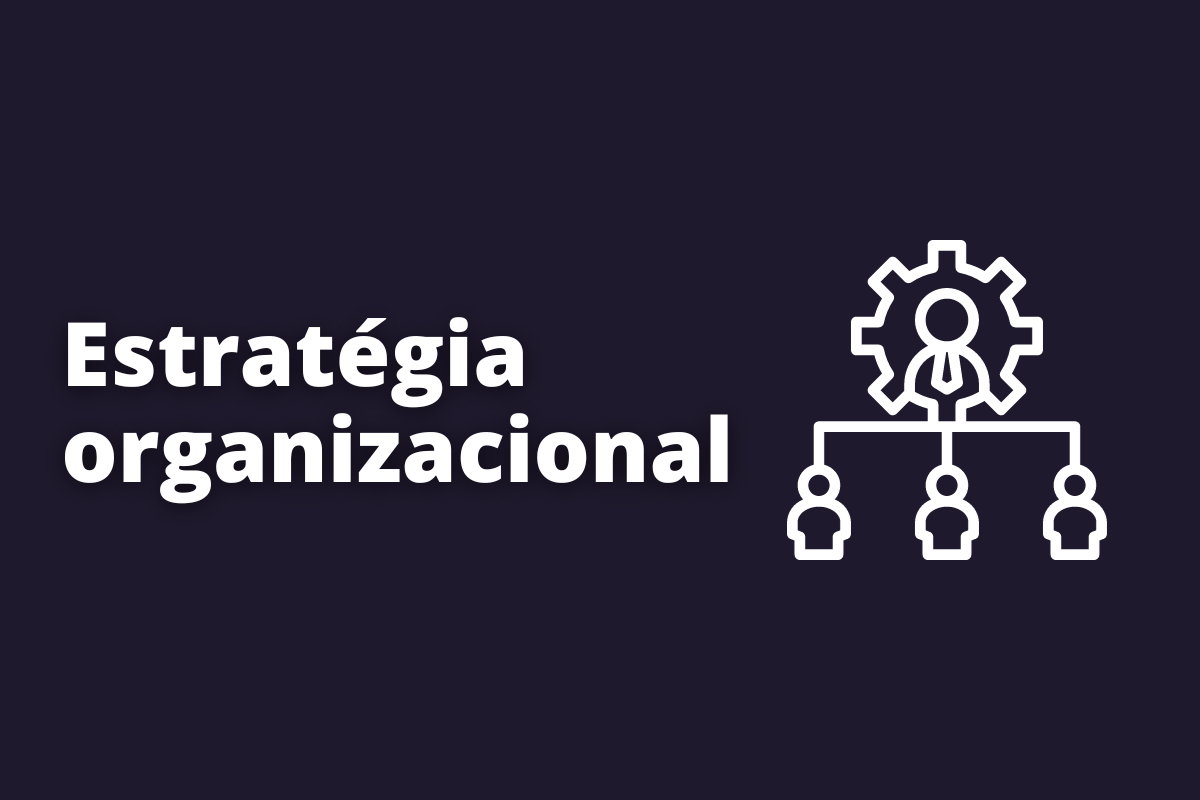O que é estratégia organizacional e como colocar em prática na sua empresa?