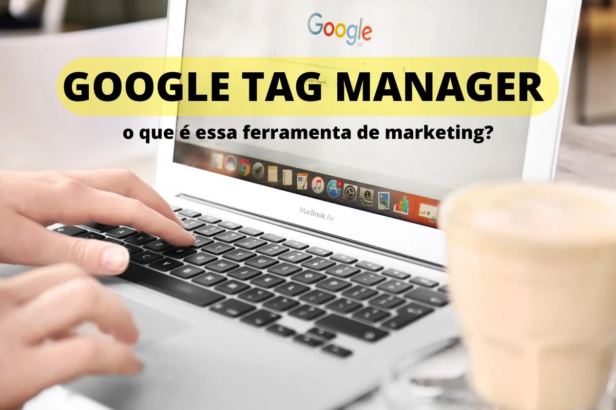 Google Tag Manager: o que é essa ferramenta de marketing?