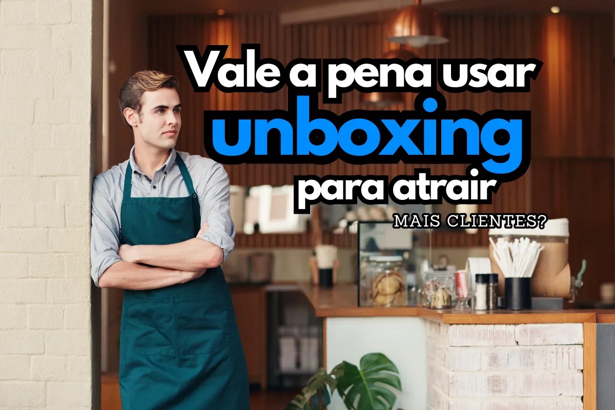 Vale a pena usar unboxing para atrair mais clientes?