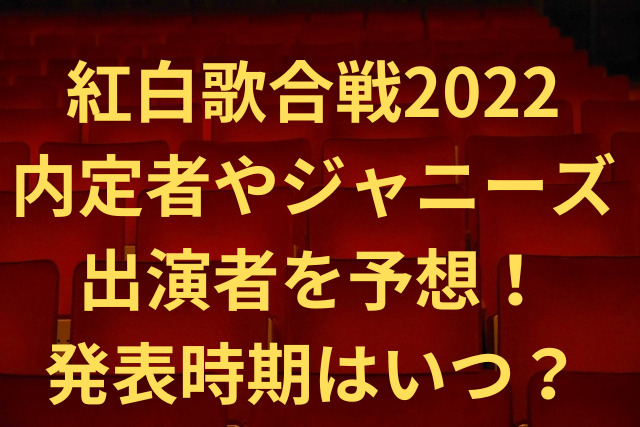 紅白歌合戦2022内定者ジャニーズ出演者を予想 発表時期はいつ あそれねブログ