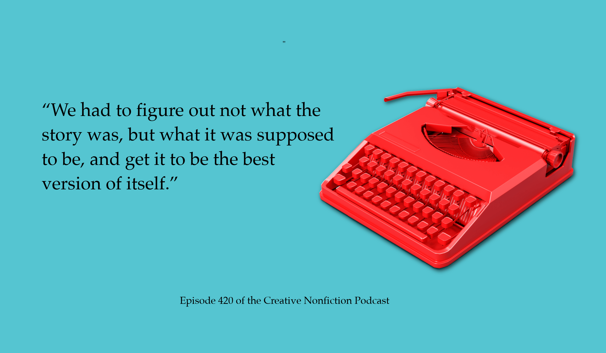 A quote from journalist Rebecca Renner that reads: "We had to figure out not what the story was, but what it was supposed to be, and get it to be the best version of itself.”