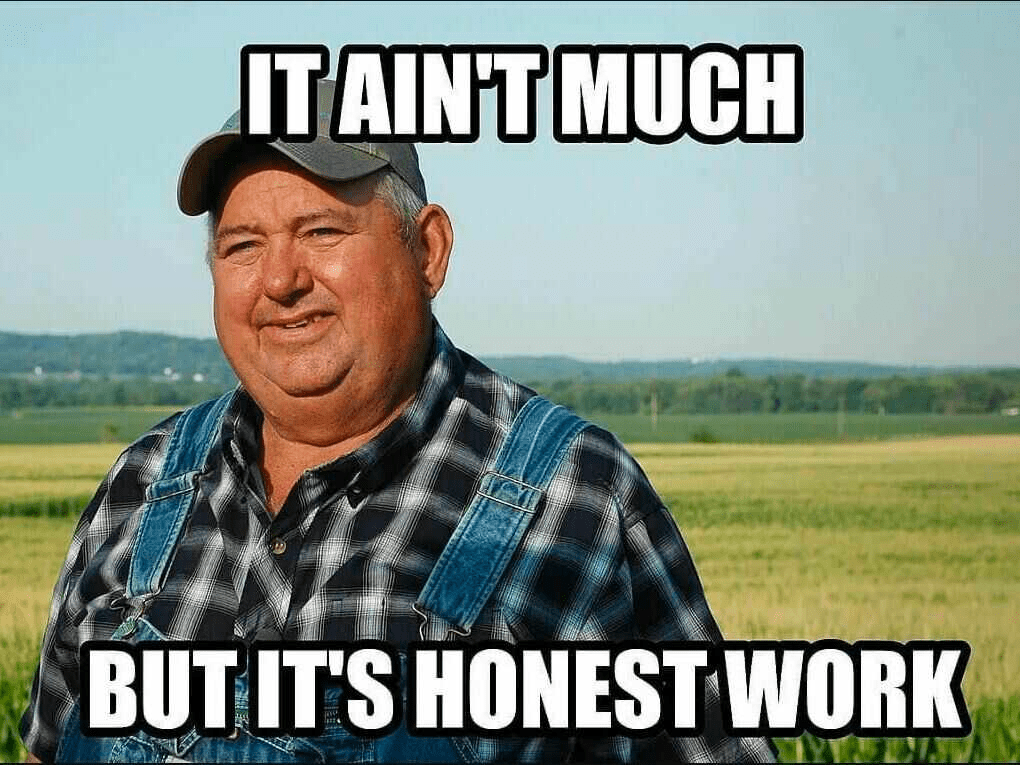 Meme with a farmer standing in a field. Text says "It ain't much, but it's honest work"